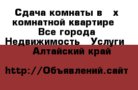 Сдача комнаты в 2-х комнатной квартире - Все города Недвижимость » Услуги   . Алтайский край